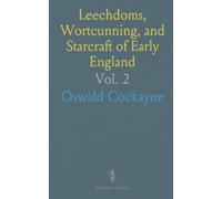 Leechdoms, Wortcunning, and Starcraft of Early England: A Collection of Rare Documents on Pre-Norman British Science