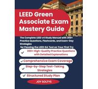LEED Green Associate Exam Mastery Guide: The Complete LEED v4 Study Manual with 300+ Practice Questions, Flashcards, and Exam-Day Strategies for Passing the LEED GA Test on Your First Try