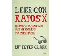 Leer Con Rayos X: 25 Obras Maestras Que Mejoraran Tu Escritura