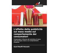 L'effetto della pubblicità sui mass media sul comportamento dei consumatori: Comprendere l'influenza del marketing di massa sulla psicologia umana e sul comportamento d'acquisto