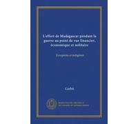 L'effort de Madagascar pendant la guerre au point de vue financier, économique et militaire: Européens et indigènes