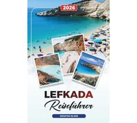 LEFKADA REISEFÜHRER 2026: Entdecken Sie versteckte Schätze, historische Sehenswürdigkeiten, Reisetipps und unvergessliche Urlaubserlebnisse