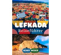 LEFKADA REISEFÜHRER 2026: Porto Katsiki, Egremni, Kathisma, Nidri, Vasiliki und Agios Nikitas entdecken, mit Stränden, Sehenswürdigkeiten, Reisetipps und Reiserouten für Lefkada