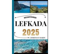 LEFKADA REISEFÜHRER: Ihr Reisebegleiter zum Wandern, Erkunden und Genießen der Highlights dieses Reiseziels, das man unbedingt besuchen muss (Weltreise-Serie)