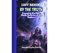 LEFT BEHIND… BY THE TRUTH: Exposing the Man-Made Doctrine of the Rapture