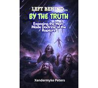 LEFT BEHIND… BY THE TRUTH: Exposing the Man-Made Doctrine of the Rapture