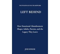 Left Behind: How Emotional Abandonment Shapes Adults, Parents, and the Legacy They Leave (The Wolfpack Way Series)