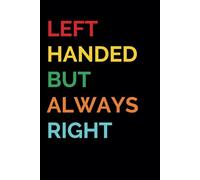 Left Handed But Always Right | Funny Notebook for Women and Men: Gag Gift for Women and Men | Funny Gift Idea