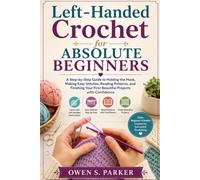 Left-Handed Crochet for Absolute Beginners: A Step-by-Step Guide to Holding the Hook, Making Easy Stitches, Reading Patterns, and Finishing Your First Beautiful Projects with Confidence