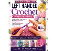 Left-Handed Crochet for Absolute Beginners: A Step-by-Step Visual Guide to Mastering Basic Stitches, Reading Patterns, Fixing Common Mistakes, and ... Projects (The Left-Handed Maker Series)