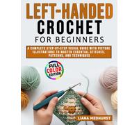 Left-Handed Crochet for Beginners: A Complete Step-by-Step Visual Guide with Picture Illustrations to Master Essential Stitches, Patterns, and Techniques