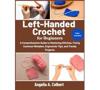 Left-Handed Crochet for Beginners: A Comprehensive Guide to Mastering Stitches, Fixing Common Mistakes, Ergonomic Tips, and Trendy Projects