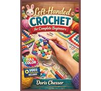 LEFT-HANDED CROCHET FOR COMPLETE BEGINNERS: The Fully Illustrated Guide with Step-by-Step Instructions to Create Coasters, Bags, Hats, and More for Absolute Newbies | Video Tutorials Included