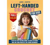 Left-Handed Crochet for Kids: Step-by-step Picture Guide to Basic Stitches and Fun Yarn Projects for Young Beginners