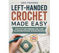Left-Handed Crochet Made Easy: Step-by-Step Lefty Guide to Foundational Stitches, Patterns, and Starter Projects with Photos, for Frustrated New Crafters