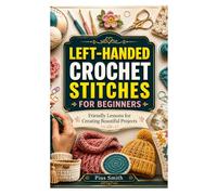 LEFT-HANDED CROCHET STITCHES FOR BEGINNERS: Friendly Lessons for Creating Beautiful Projects