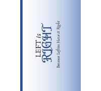Left is Right: Because Lefties Have it Right: Journal/Notebook: Gift for All the Left-Handed Men, Women, Friends, Family and Co-Workers in Your Life