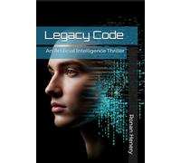 Legacy Code: An Artificial Intelligence Thriller about corporate conspiracy and a rogue AI's chilling plan for humanity