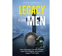 Legacy For Men: How Great Men Live with Purpose, Lead with Integrity, and Leave a Legacy That Lasts