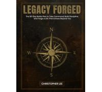 Legacy Forged: The 90-Day Battle Plan to Take Command, Build Discipline, and Forge a Life That Echoes Beyond You