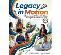 Legacy in Motion: A Business & Vision Workbook for Legacy Builders 50+