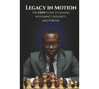 Legacy in Motion: The CEO’s Guide to Leading with Impact, Integrity, and Purpose