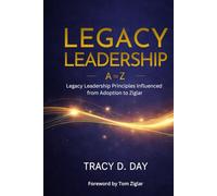 Legacy Leadership A to Z: Legacy Leadership Principles Influenced from Adoption to Ziglar