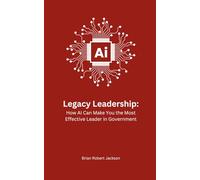Legacy Leadership: How AI Can Make You the Most Effective Leader in Government