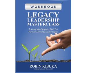 LEGACY LEADERSHIP MASTERCLASS: Training Workbook with Strategic Tools For Purpose-Driven Executive Impact