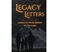 Legacy Letters: Letters to Write Before It's Too Late: 49 Powerful Prompts for Men to Capture Hard-Won Wisdom, Say What Needs to Be Said, and Leave Words That Endure