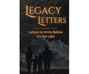 Legacy Letters: Letters to Write Before It's Too Late: 49 Powerful Prompts for Men to Capture Hard-Won Wisdom, Say What Needs to Be Said, and Leave Words That Endure