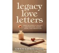 Legacy Love Letters: How to Leave a Legacy Gift of Love, Faith, Hope, and Gratitude