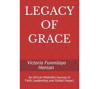 LEGACY OF GRACE: An African Midwife’s Journey of Faith, Leadership, and Global Impact