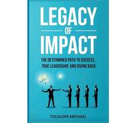 Legacy of Impact: The Determined Path to Success, True Leadership, and Giving Back.