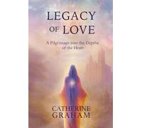 Legacy of Love: A Pilgrimage Into The Depths of The Heart