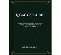 Legacy Secure: A Guided Journal for Your Final Wishes, Memories & Financial Peace of Mind