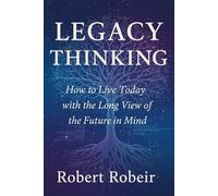 Legacy Thinking: How to live today with the long view of the future in mind