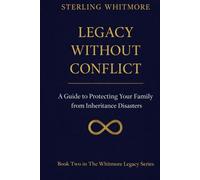 Legacy Without Conflict:: A Guide to Protecting Your Family from Inheritance Disasters (The Whitmore Legacy Series)