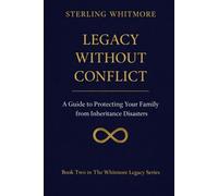 Legacy Without Conflict:: A Guide to Protecting Your Family from Inheritance Disasters (The Whitmore Legacy Series)