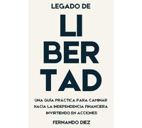 LEGADO DE LIBERTAD: Una guía práctica para caminar hacia la independencia financiera, invirtiendo en acciones