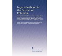 Legal adulthood in the District of Columbia: Hearing before the Subcommittee on the Judiciary of the Committee on the District of Columbia, House of ... session on H.R. 7112 ... February 5, 1974