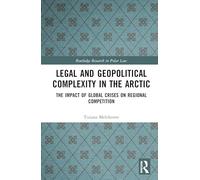Legal and Geopolitical Complexity in the Arctic: The Impact of Global Crises on Regional Competition (Routledge Research in Polar Law)