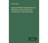 Legal and Political Hermeneutics, Or, Principles of Interpretation and Construction in Law and Politics