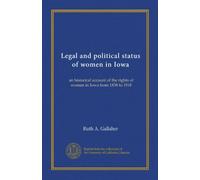 Legal and political status of women in Iowa: an historical account of the rights of women in Iowa from 1838 to 1918
