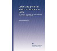 Legal and political status of women in Iowa: An historical account of the rights of women in Iowa from 1838 to 1918