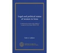 Legal and political status of women in Iowa: an historical account of the rights of women in Iowa from 1838 to 1918