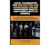 LEGAL FRAMEWORK FOR PROTECTING AND ADDRESSING AIRLINE CONSUMER'S RIGHTS AND COMPLAINTS IN NIGERIA: A practical guide to claiming compensation, handling flight delays etc.