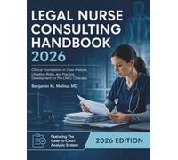 Legal Nurse Consulting Handbook 2026: Clinical Foundations in Case Analysis, Litigation Roles, and Practice Development for Pre-LNCC Clinicians