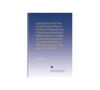 Legal Opinions of the Honourable Joseph M White of the House of Representatives U States Honourable Daniel Webster Senator in Congress and Edward ... the U States in Relation to the Title of the