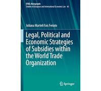 Legal, Political and Economic Strategies of Subsidies within the World Trade Organization (EYIEL Monographs - Studies in European and International Economic Law)